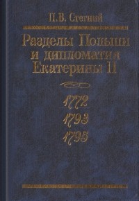 Пётр Стегний - Разделы Польши и дипломатия Екатерины II: 1772, 1793, 1795
