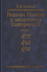 Пётр Стегний - Разделы Польши и дипломатия Екатерины II: 1772, 1793, 1795