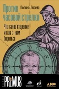 Полина Лосева - Против часовой стрелки: Что такое старение и как с ним бороться