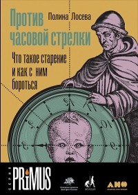 Полина Лосева - Против часовой стрелки: Что такое старение и как с ним бороться