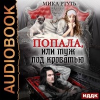 Мика Ртуть - Попала, или муж под кроватью