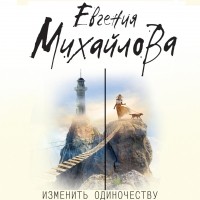 Евгения Михайлова - Изменить одиночеству 