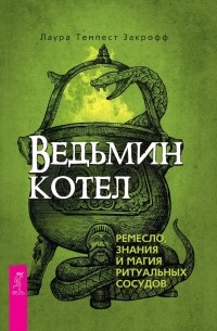 Лаура Темпест Закрофф - Ведьмин котел. Ремесло, знания и магия ритуальных сосудов