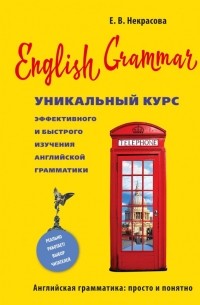 Евгения Некрасова - English Grammar. Уникальный курс эффективного и быстрого изучения английской грамматики. 3-е изд.