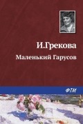 И. Грекова - Маленький Гарусов