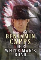 Benjamin Capps - The White Man&#039;s Road