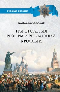 Александр Яковлев - Три столетия реформ и революций в России