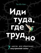  - Иди туда, где трудно. 7 шагов для обретения внутренней силы