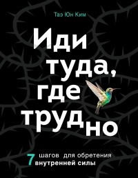  - Иди туда, где трудно. 7 шагов для обретения внутренней силы