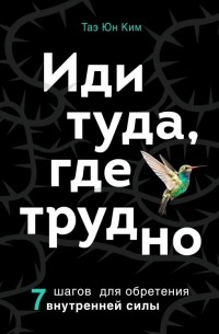  - Иди туда, где трудно. 7 шагов для обретения внутренней силы