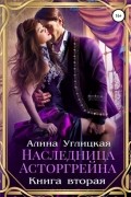 Алина Углицкая - Наследница Асторгрейна. Книга 2