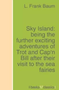 Лаймен Фрэнк Баум - Sky Island: being the further exciting adventures of Trot and Cap'n Bill after their visit to the sea fairies