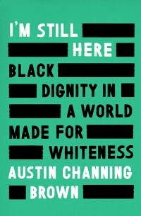 Austin Channing Brown - I'm Still Here: Black Dignity in a World Made for Whiteness