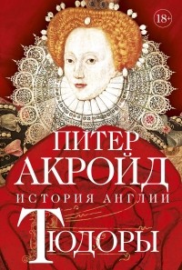 Питер Акройд - Тюдоры: От Генриха VIII до Елизаветы I