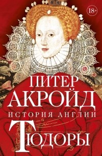Питер Акройд - Тюдоры: От Генриха VIII до Елизаветы I