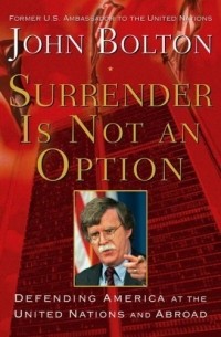 John Bolton - Surrender Is Not an Option: Defending America at the United Nations and Abroad