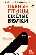 Евгений Бабушкин - Пьяные птицы, веселые волки