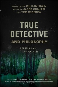  - True Detective and Philosophy. A Deeper Kind of Darkness