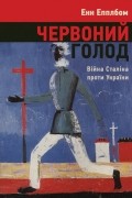Энн Эпплбаум - Червоний голод. Війна Сталіна проти України