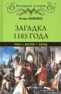 Игорь Можейко - Загадка 1185 года. Русь - Восток - Запад
