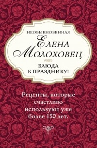 Елена Молоховец - Необыкновенная Елена Молоховец. Блюда к празднику