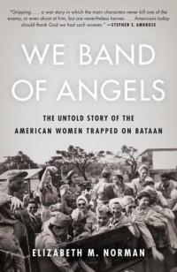 Elizabeth M. Norman - We Band of Angels: The Untold Story of the American Women Trapped on Bataan