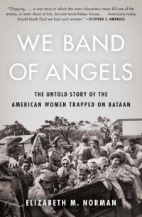 Elizabeth M. Norman - We Band of Angels: The Untold Story of the American Women Trapped on Bataan