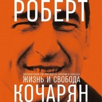 Роберт Кочарян - Жизнь и свобода: Автобиография экс-президента Армении и Карабаха