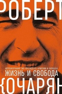 Роберт Кочарян - Жизнь и свобода: Автобиография экс-президента Армении и Карабаха