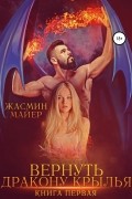 Жасмин Майер - Вернуть дракону крылья. Книга 1