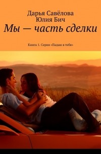 Мы – часть сделки. Книга 1.  Серия «Падаю в тебя»