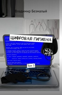 Владимир Федорович Безмалый - Цифровая гигиена. Том 5