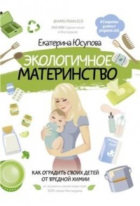 Екатерина  Юсупова - Экологичное материнство. Как оградить своих детей от вредной химии