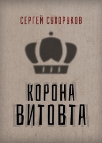 Сергей Сухоруков - Корона Витовта