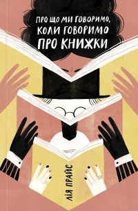 Лия Прайс - Про що ми говоримо, коли говоримо про книжки