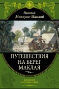 Николай Миклухо-Маклай - Путешествия на Берег Маклая
