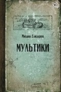 Михаил Елизаров - Мультики