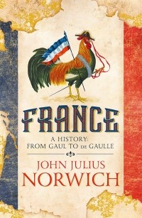 John Norwich - France: A History: from Gaul to de Gaulle