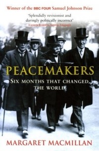 Маргарет Макмиллан - Peacemakers Six Months that Changed The World: The Paris Peace Conference of 1919 and Its Attempt to End War