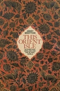 Джерри Броттон - This Orient Isle: Elizabethan England and the Islamic World