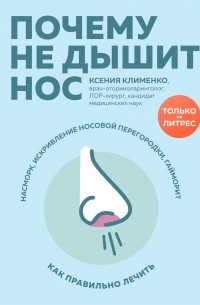 Ксения Клименко - Почему не дышит нос. Насморк, искривление носовой перегородки, гайморит – как правильно лечить