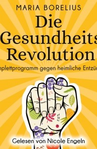 Maria Borelius - Die Gesundheitsrevolution - Das Komplettprogramm gegen heimliche Entz?ndungen 