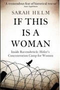 Сара Хелм - If This Is a Woman: Inside Ravensbruck - Hitler&#039;s Concentration Camp for Women