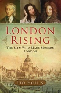 Лео Холлис - London Rising: The Men Who Made Modern London