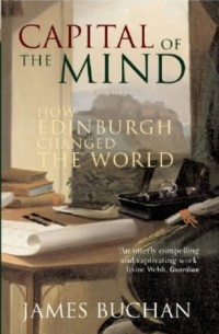 Джеймс Бакен - Capital of the Mind: How Edinburgh Changed the World