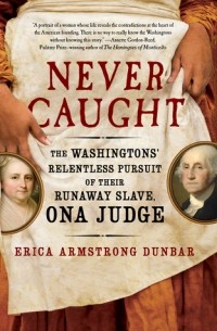 Эрика Армстронг Данбар - Never Caught: The Washingtons' Relentless Pursuit of Their Runaway Slave, Ona Judge