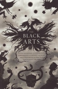 Richard Cavendish - The Black Arts: A Concise History of Witchcraft, Demonology, Astrology, and Other Mystical Practices Throughout the Ages