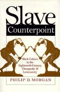 Филипп Д. Морган - Slave Counterpoint: Black Culture in the Eighteenth-Century Chesapeake and Lowcountry