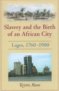 Кристин Манн - Slavery and the Birth of an African City: Lagos, 1760-1900