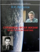 В. И. Ярополов - Страницы моей жизни. 59 лет в космонавтике